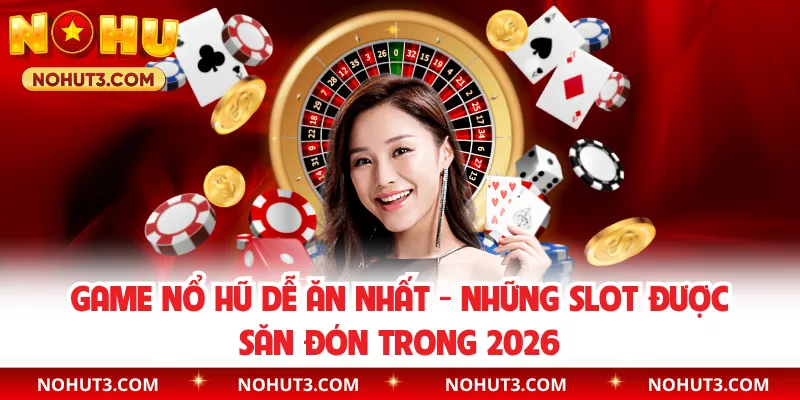Game Nổ Hũ Dễ Ăn Nhất - Những Slot Được Săn Đón Trong 2026
