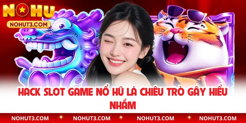 Hack slot game nổ hũ là chiêu trò gây hiểu nhầm