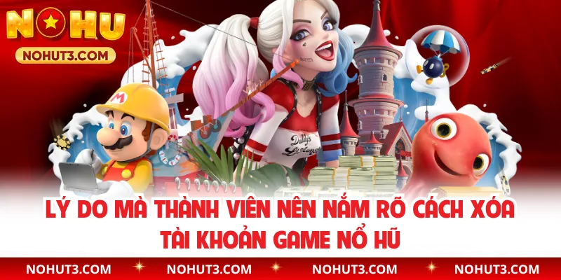 Lý do mà thành viên nên nắm rõ cách xóa tài khoản game nổ hũ